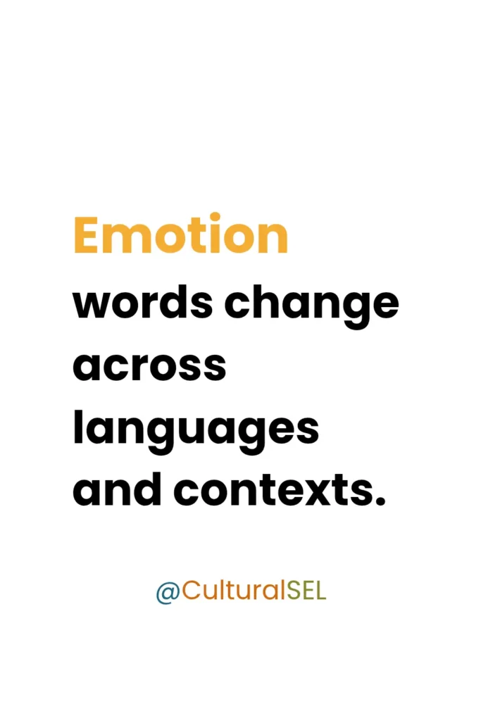 Emotion words change across languages and contexts. The same feeling may be described differently depending on cultural meaning and language use. Culturally Responsive Social Emotional Learning (SEL)