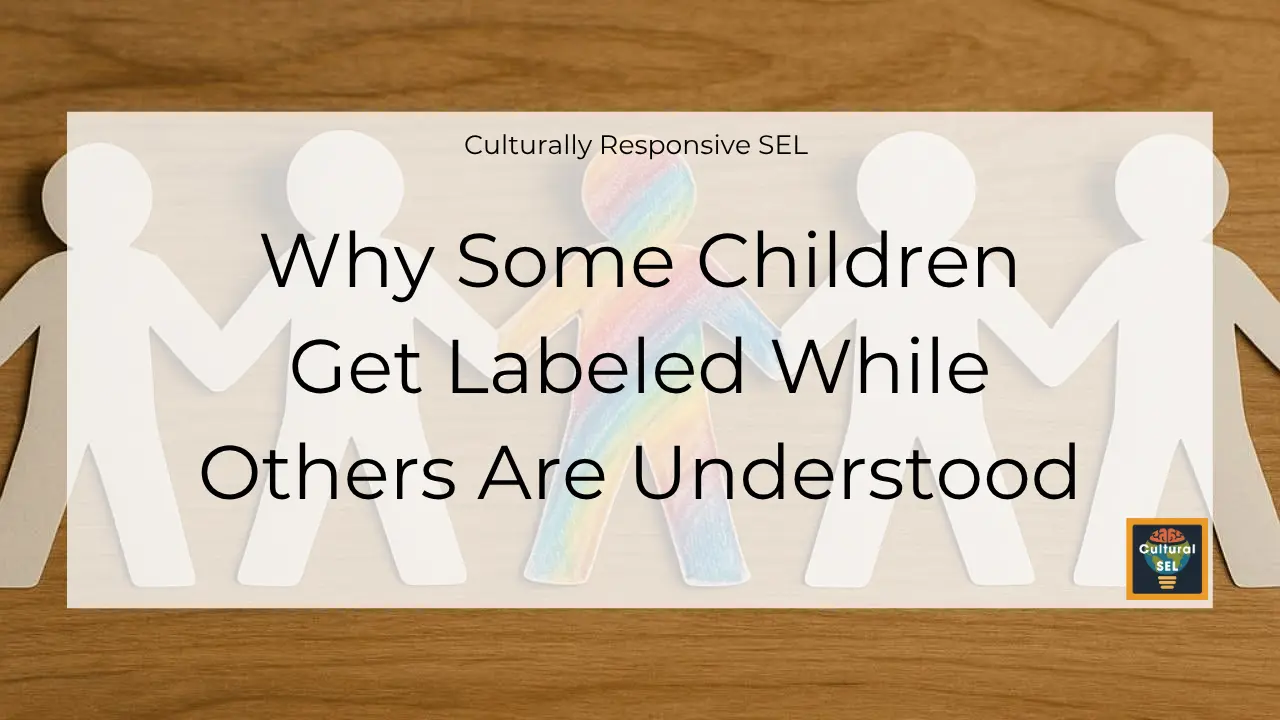 Background image of paper cutout figures holding hands with overlaid text explaining why some children get labeled while others are understood. Culturally Responsive Social Emotional Learning (SEL)